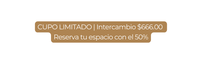 CUPO LIMITADO Intercambio 666 00 Reserva tu espacio con el 50